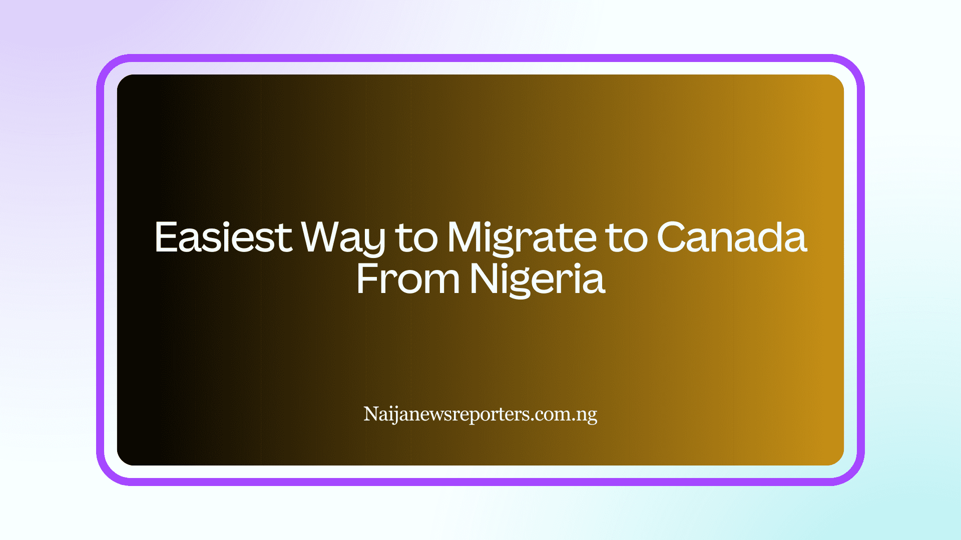 Easiest Way to Migrate to Canada From Nigeria